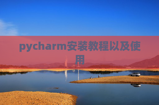 pycharm安装教程以及使用